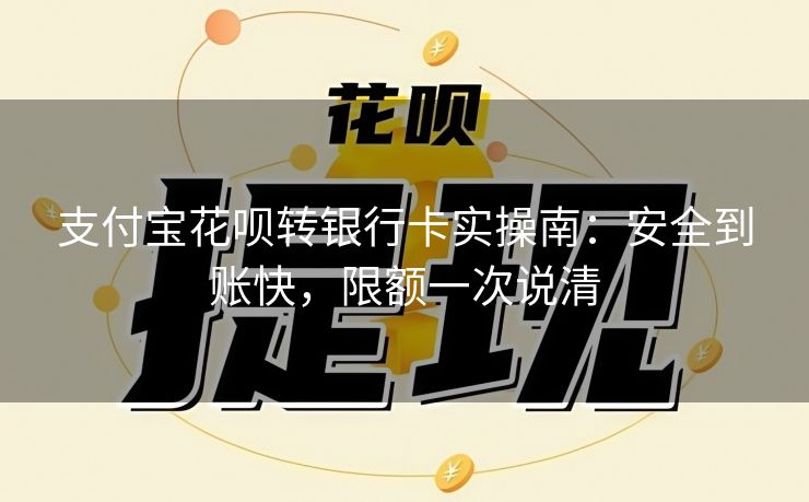 支付宝花呗转银行卡实操南：安全到账快，限额一次说清