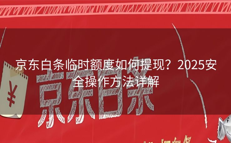 京东白条临时额度如何提现？2025安全操作方法详解
