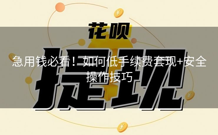 急用钱必看！如何低手续费套现+安全操作技巧
