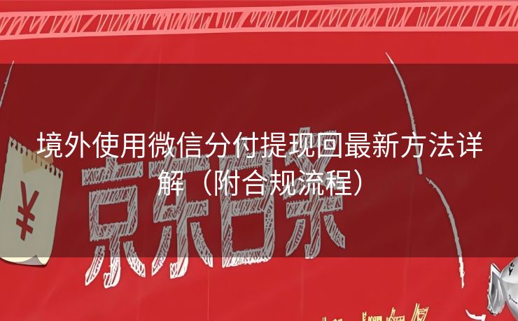 境外使用微信分付提现回最新方法详解（附合规流程）