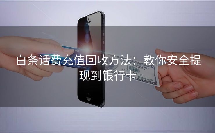 白条话费充值回收方法：教你安全提现到银行卡