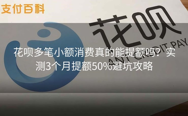 花呗多笔小额消费真的能提额吗？实测3个月提额50%避坑攻略