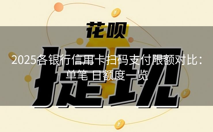 2025各银行信用卡扫码支付限额对比：单笔 日额度一览