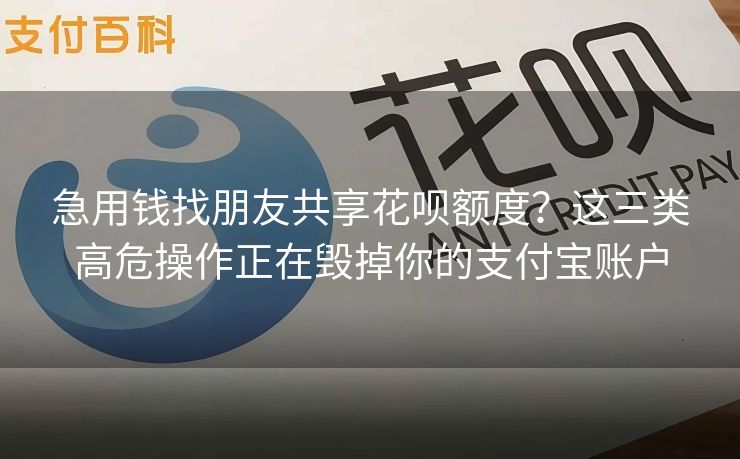 急用钱找朋友共享花呗额度？这三类高危操作正在毁掉你的支付宝账户