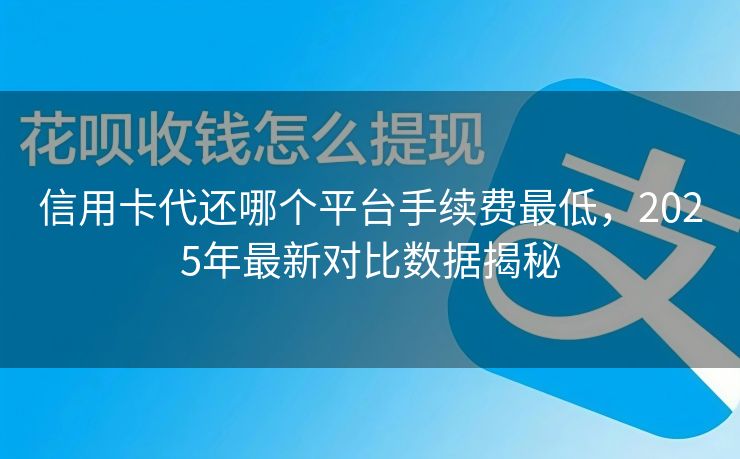 信用卡代还哪个平台手续费最低，2025年最新对比数据揭秘