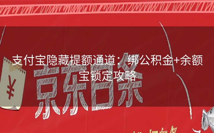 支付宝隐藏提额通道：绑公积金+余额宝锁定攻略