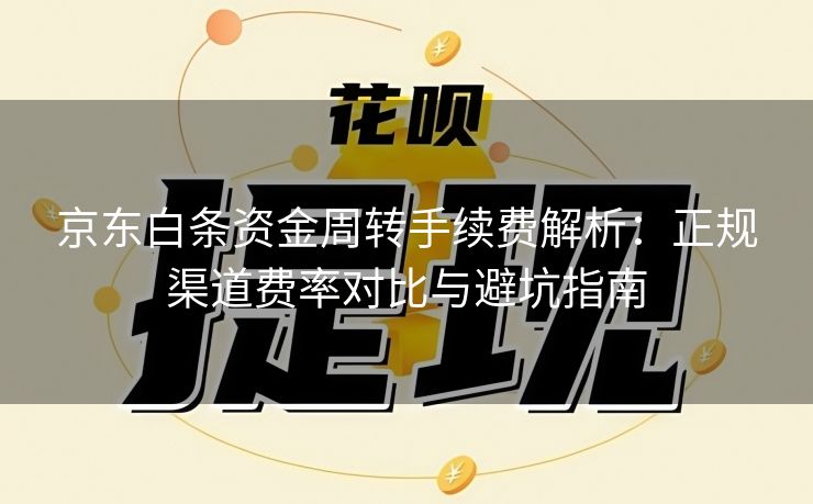京东白条资金周转手续费解析：正规渠道费率对比与避坑指南