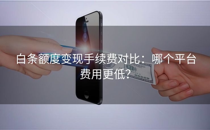 白条额度变现手续费对比：哪个平台费用更低？