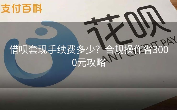 借呗套现手续费多少？合规操作省3000元攻略