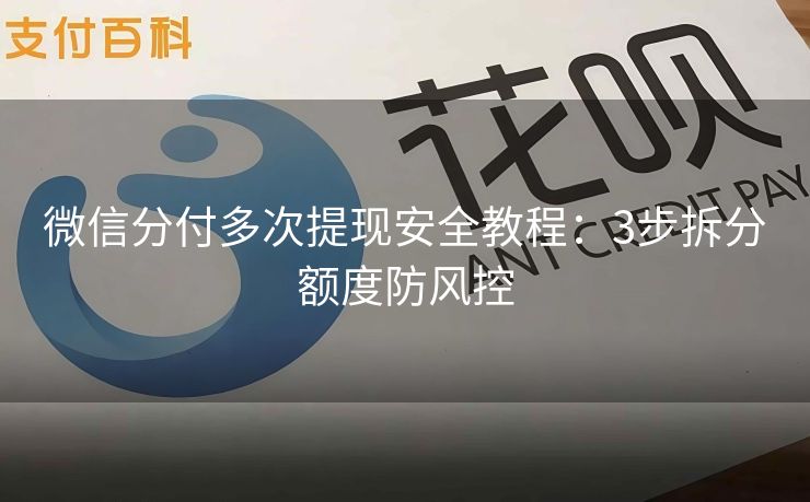 微信分付多次提现安全教程：3步拆分额度防风控