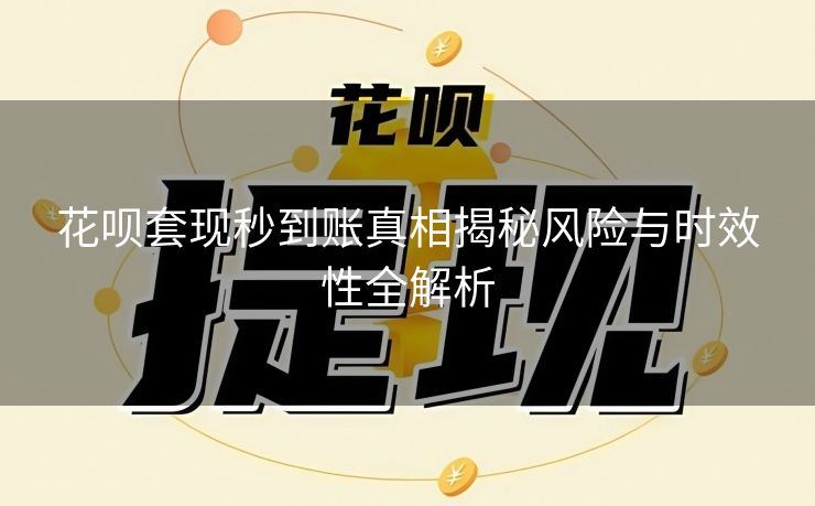 花呗套现秒到账真相揭秘风险与时效性全解析