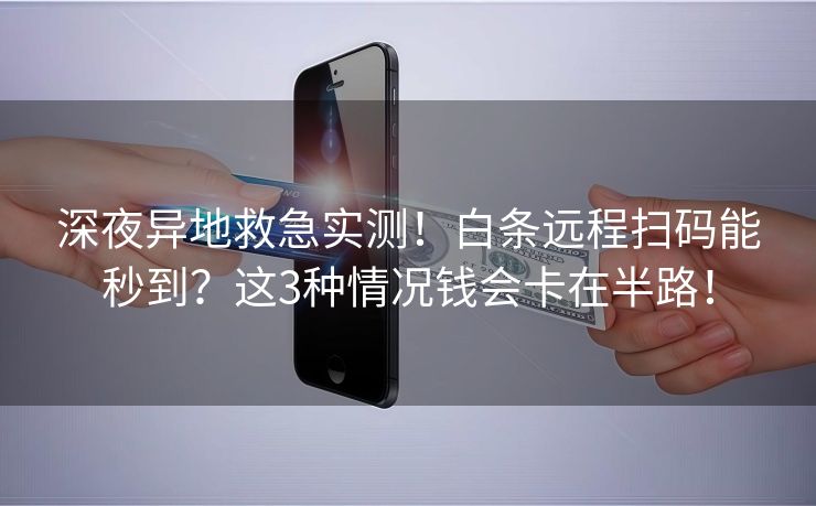 深夜异地救急实测！白条远程扫码能秒到？这3种情况钱会卡在半路！