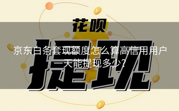京东白条套现额度怎么算高信用用户一天能提现多少？