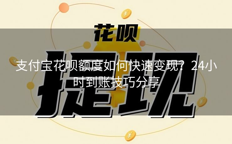 支付宝花呗额度如何快速变现？24小时到账技巧分享