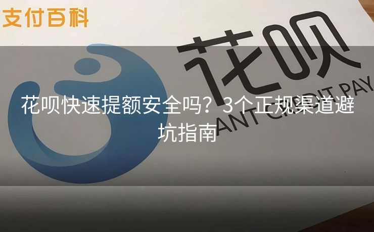 花呗快速提额安全吗？3个正规渠道避坑指南