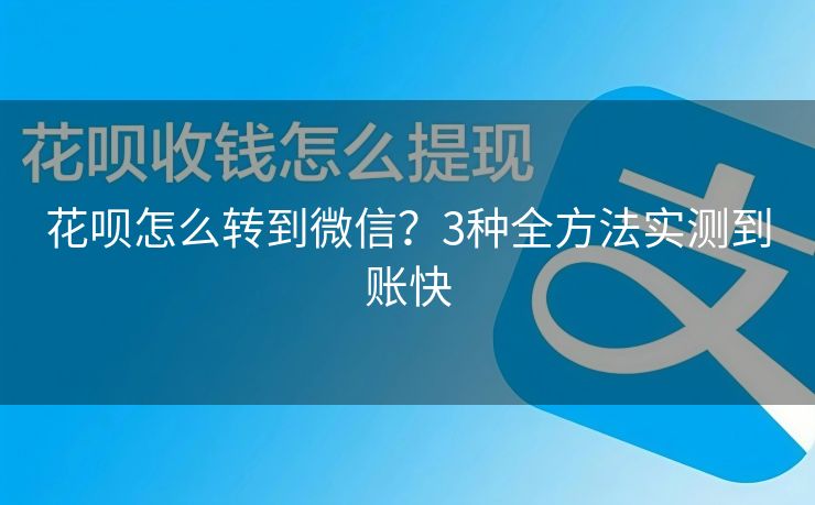 花呗怎么转到微信？3种全方法实测到账快