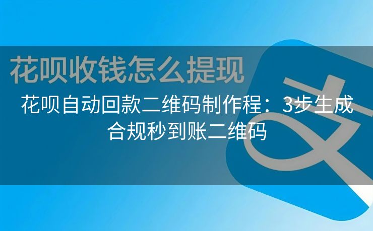 花呗自动回款二维码制作程：3步生成合规秒到账二维码