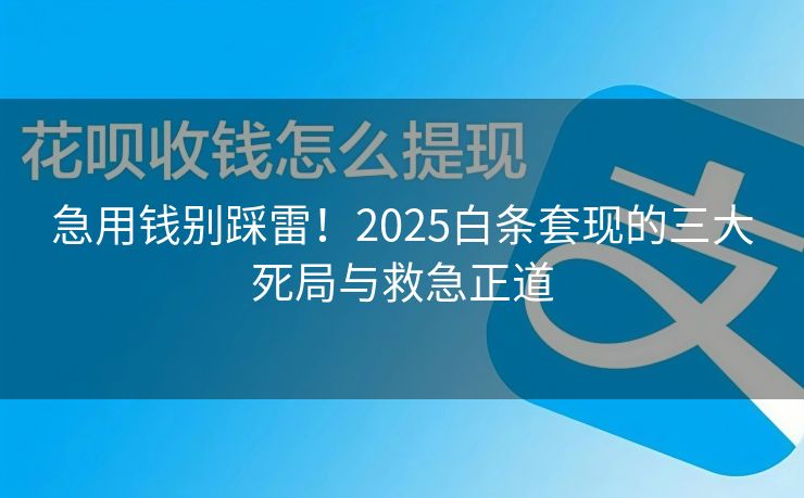 急用钱别踩雷！2025白条套现的三大死局与救急正道