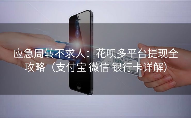 应急周转不求人：花呗多平台提现全攻略（支付宝 微信 银行卡详解）