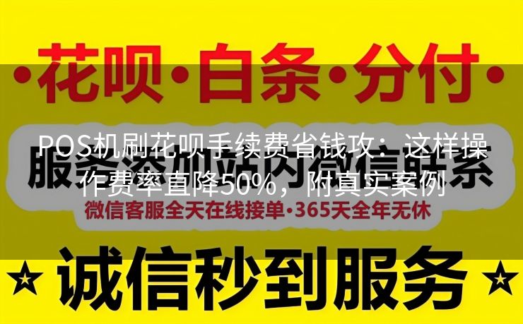 POS机刷花呗手续费省钱攻：这样操作费率直降50%，附真实案例