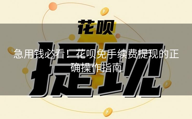 急用钱必看！花呗免手续费提现的正确操作指南