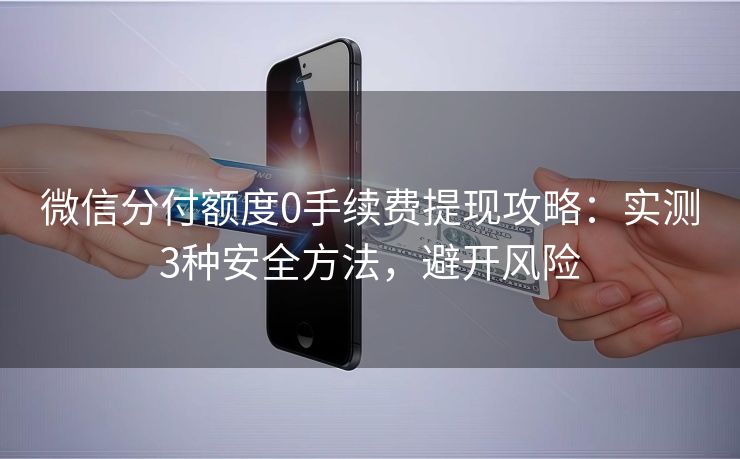 微信分付额度0手续费提现攻略：实测3种安全方法，避开风险