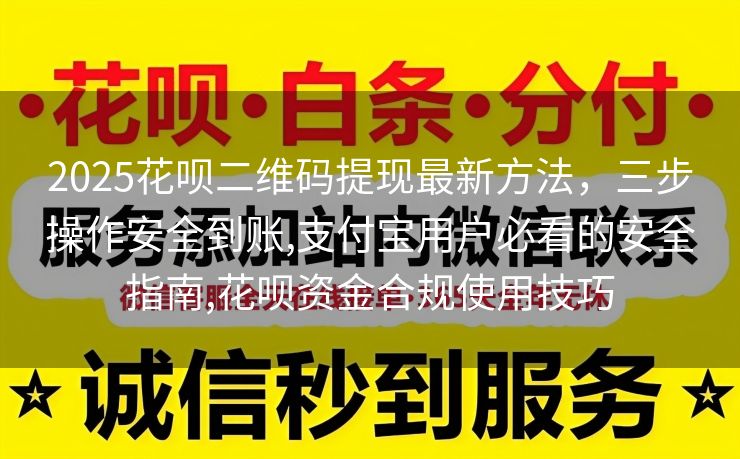 2025花呗二维码提现最新方法，三步操作安全到账,支付宝用户必看的安全指南,花呗资金合规使用技巧