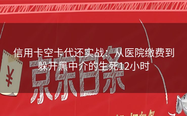 信用卡空卡代还实战：从医院缴费到躲开黑中介的生死12小时