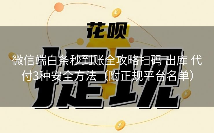 微信端白条秒到账全攻略扫码 出库 代付3种安全方法（附正规平台名单）