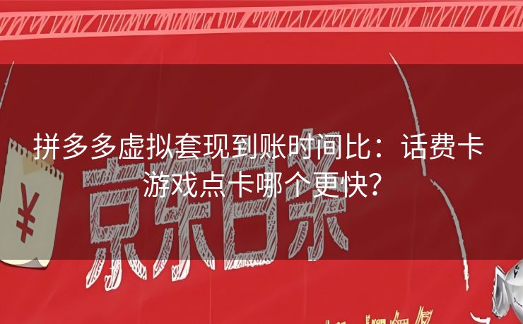 拼多多虚拟套现到账时间比：话费卡 游戏点卡哪个更快？