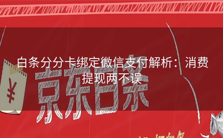 白条分分卡绑定微信支付解析：消费提现两不误