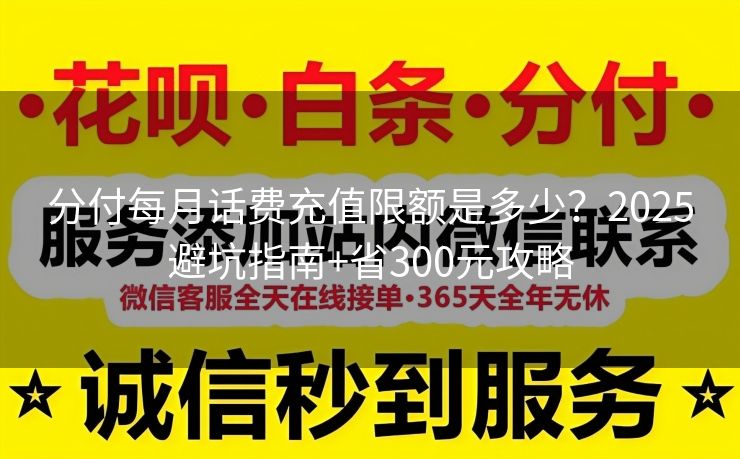 分付每月话费充值限额是多少？2025避坑指南+省300元攻略