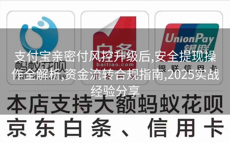 支付宝亲密付风控升级后,安全提现操作全解析,资金流转合规指南,2025实战经验分享