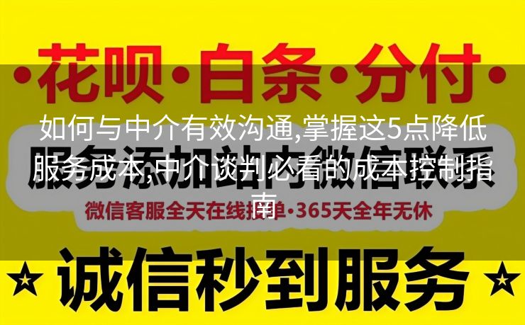 如何与中介有效沟通,掌握这5点降低服务成本,中介谈判必看的成本控制指南