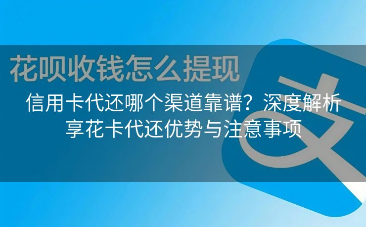 信用卡代还哪个渠道靠谱？深度解析享花卡代还优势与注意事项