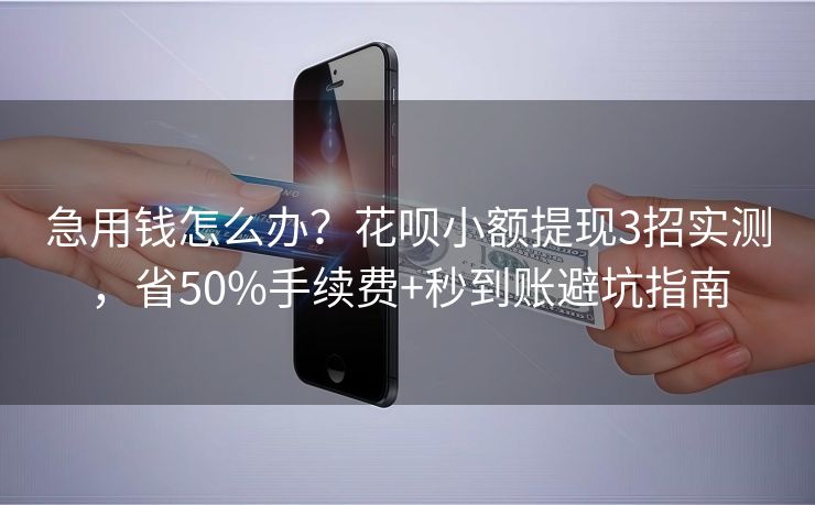 急用钱怎么办？花呗小额提现3招实测，省50%手续费+秒到账避坑指南