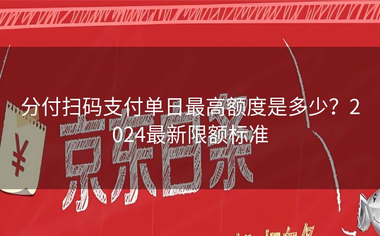 分付扫码支付单日最高额度是多少？2024最新限额标准