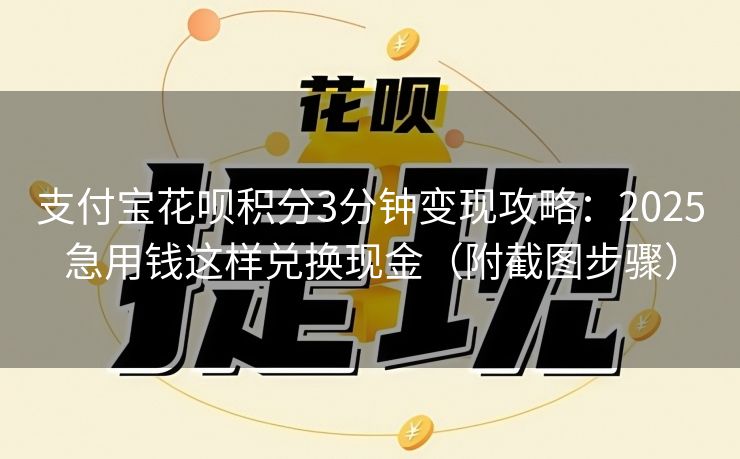 支付宝花呗积分3分钟变现攻略：2025急用钱这样兑换现金（附截图步骤）