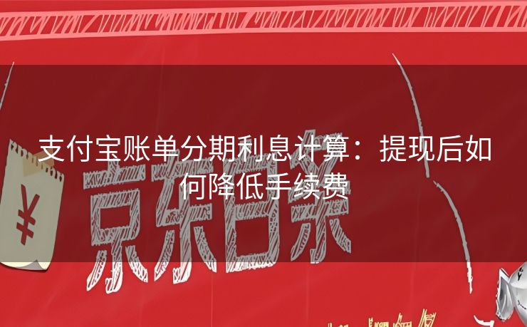 支付宝账单分期利息计算：提现后如何降低手续费