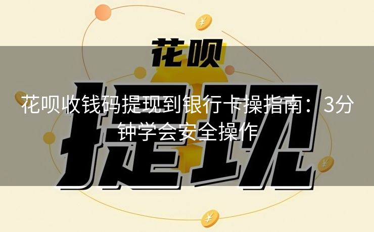 花呗收钱码提现到银行卡操指南：3分钟学会安全操作