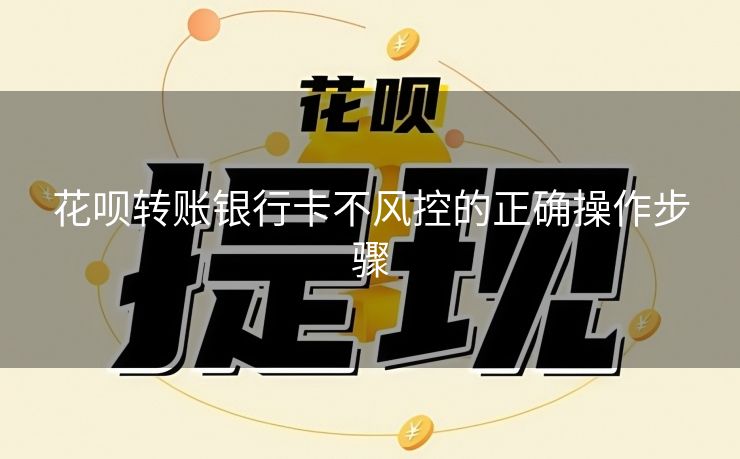 花呗转账银行卡不风控的正确操作步骤
