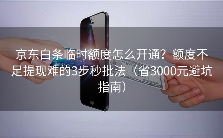 京东白条临时额度怎么开通？额度不足提现难的3步秒批法（省3000元避坑指南）