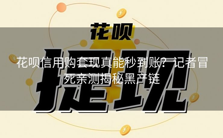 花呗信用购套现真能秒到账？记者冒死亲测揭秘黑产链