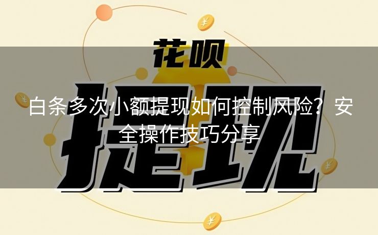 白条多次小额提现如何控制风险？安全操作技巧分享