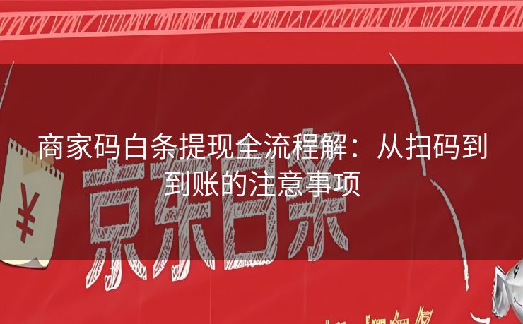 商家码白条提现全流程解：从扫码到到账的注意事项