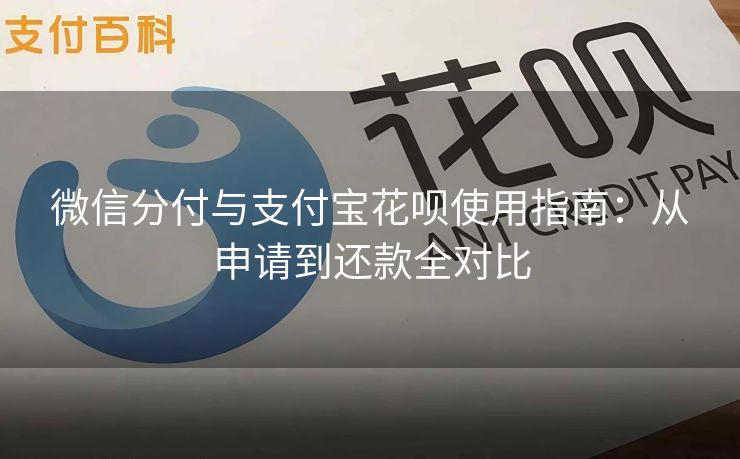 微信分付与支付宝花呗使用指南：从申请到还款全对比