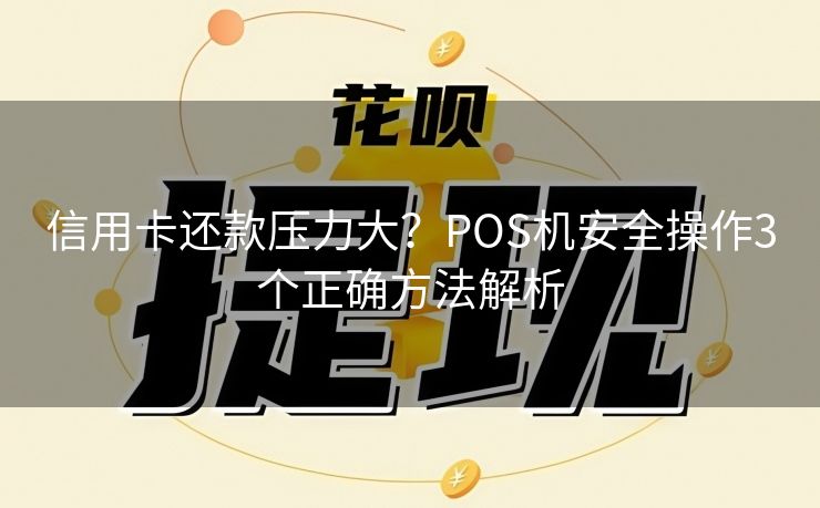 信用卡还款压力大？POS机安全操作3个正确方法解析