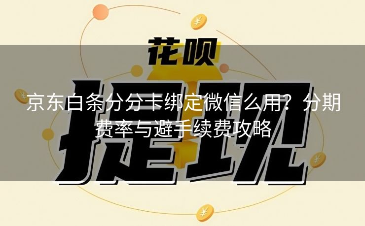 京东白条分分卡绑定微信么用？分期费率与避手续费攻略
