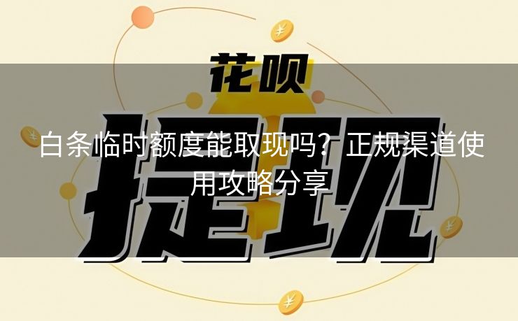白条临时额度能取现吗？正规渠道使用攻略分享