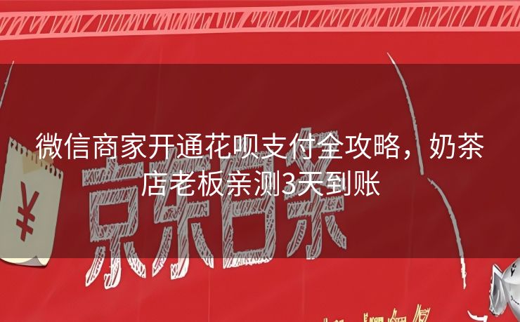 微信商家开通花呗支付全攻略，奶茶店老板亲测3天到账